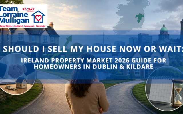 Should I Sell My House Now or Wait? Ireland Property Market 2026 Guide for Homeowners in Dublin & Kildare